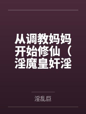从调教妈妈开始修仙（淫魔皇奸淫美女记）