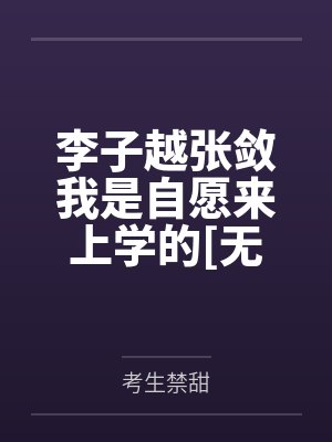 李子越张敛我是自愿来上学的[无限]