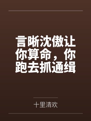 言晰沈傲让你算命，你跑去抓通缉犯