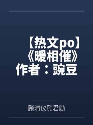 【热文po】《暖相催》作者：豌豆荚