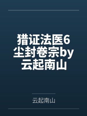 猎证法医6尘封卷宗by云起南山