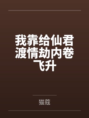 我靠给仙君渡情劫内卷飞升