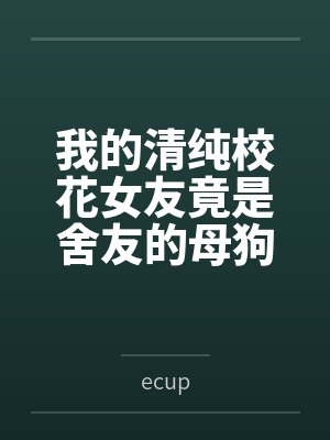 我的清纯校花女友竟是舍友的母狗